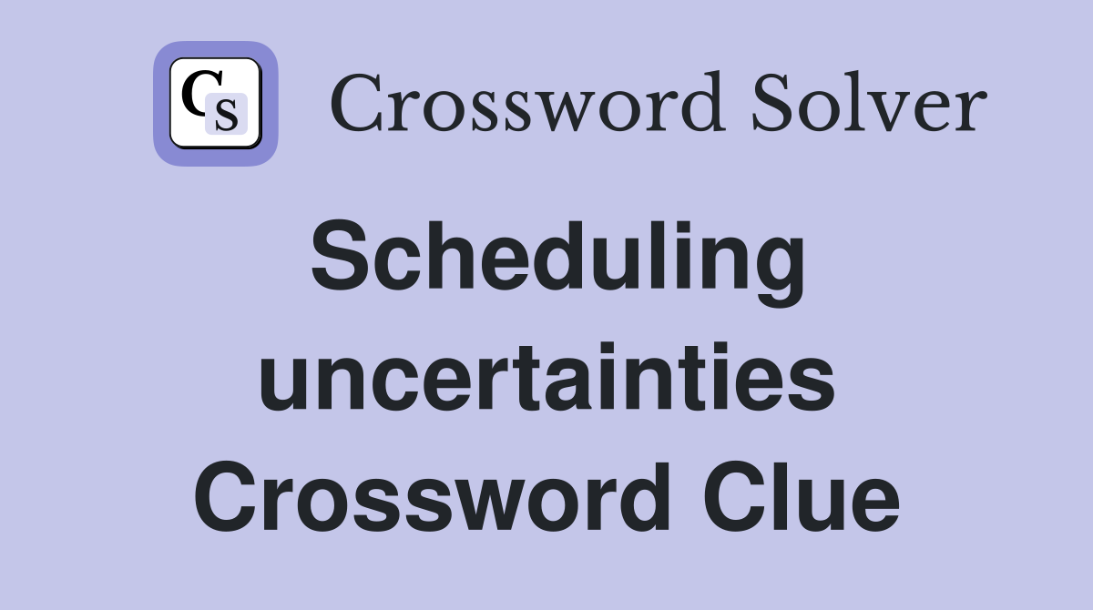 Scheduling uncertainties Crossword Clue