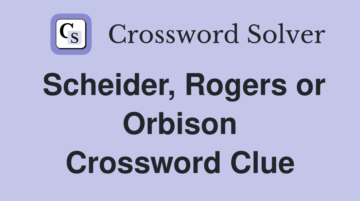 Scheider, Rogers or Orbison Crossword Clue