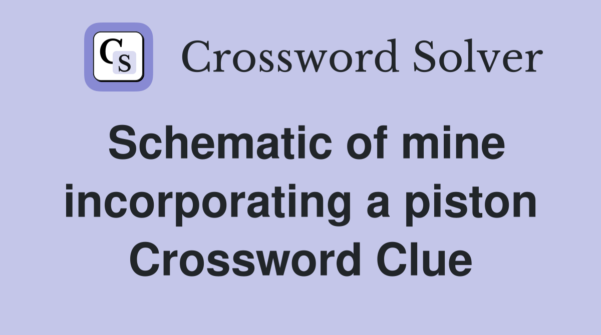 Schematic of mine incorporating a piston Crossword Clue