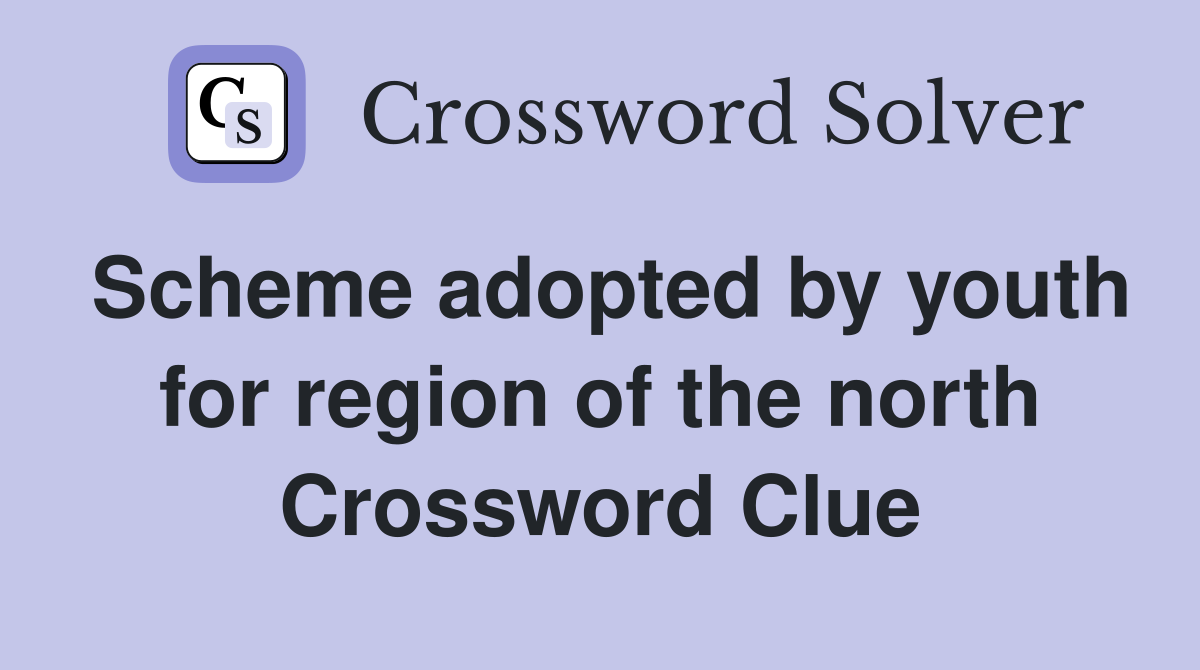 Scheme adopted by youth for region of the north Crossword Clue