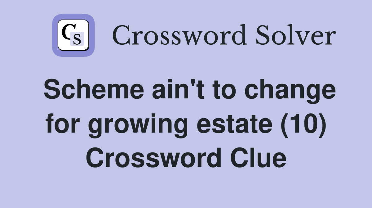 Scheme ain't to change for growing estate (10) Crossword Clue