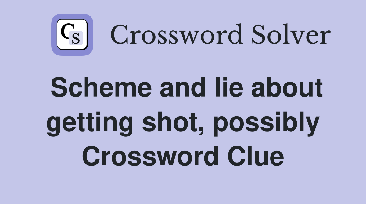 Scheme and lie about getting shot, possibly Crossword Clue