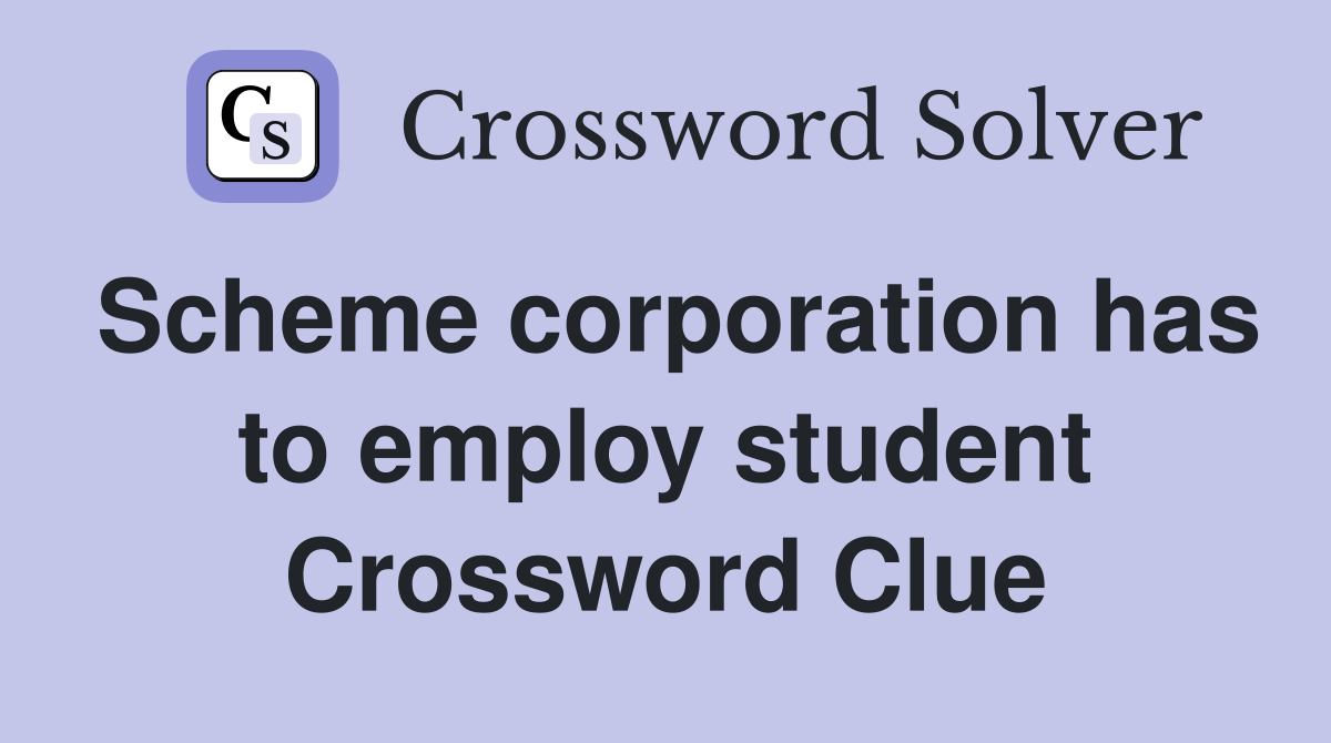 Scheme corporation has to employ student Crossword Clue