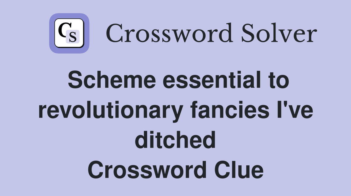 Scheme essential to revolutionary fancies I've ditched Crossword Clue