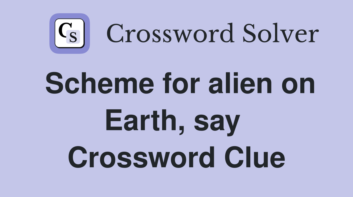 Scheme for alien on Earth, say  Crossword Clue