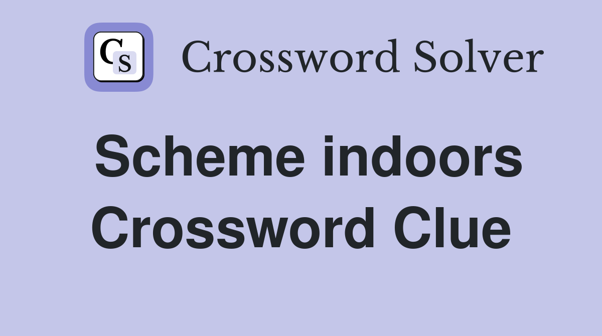 Scheme indoors Crossword Clue