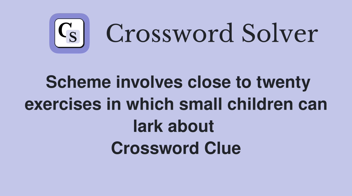 Scheme involves close to twenty exercises in which small children can lark about  Crossword Clue
