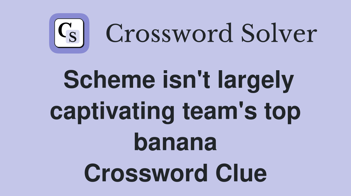 Scheme isn't largely captivating team's top banana Crossword Clue