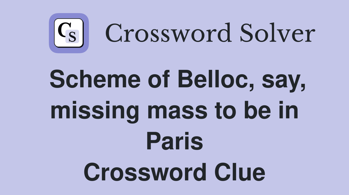 Scheme of Belloc, say, missing mass to be in Paris Crossword Clue