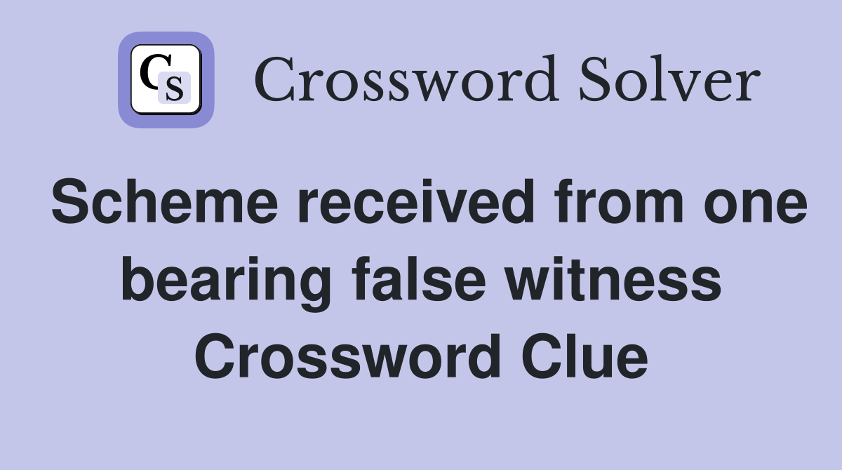 Scheme received from one bearing false witness Crossword Clue