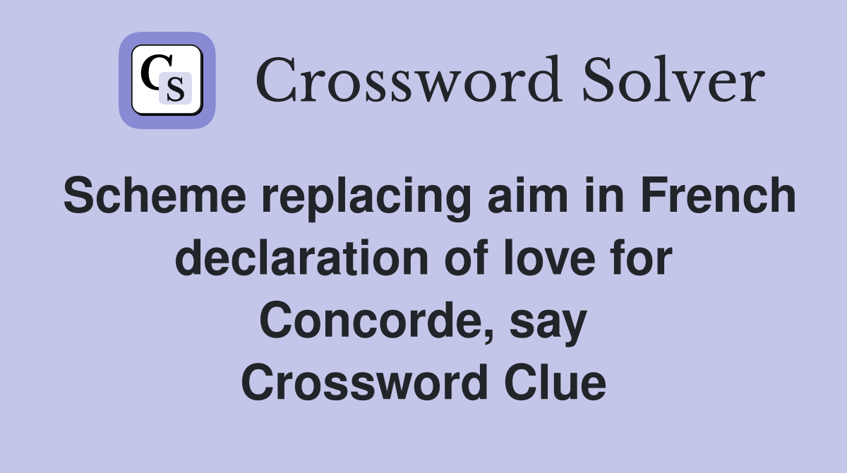 Scheme replacing aim in French declaration of love for Concorde, say Crossword Clue