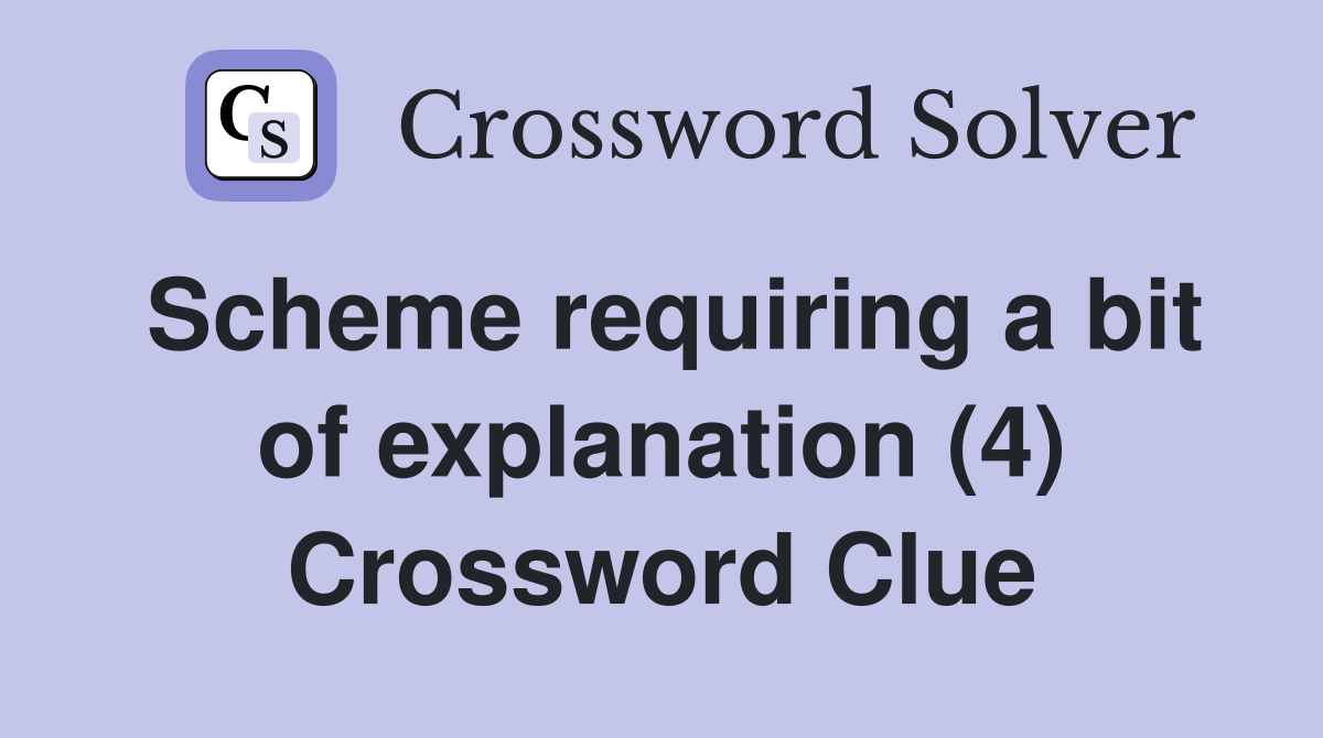 Scheme requiring a bit of explanation (4) Crossword Clue