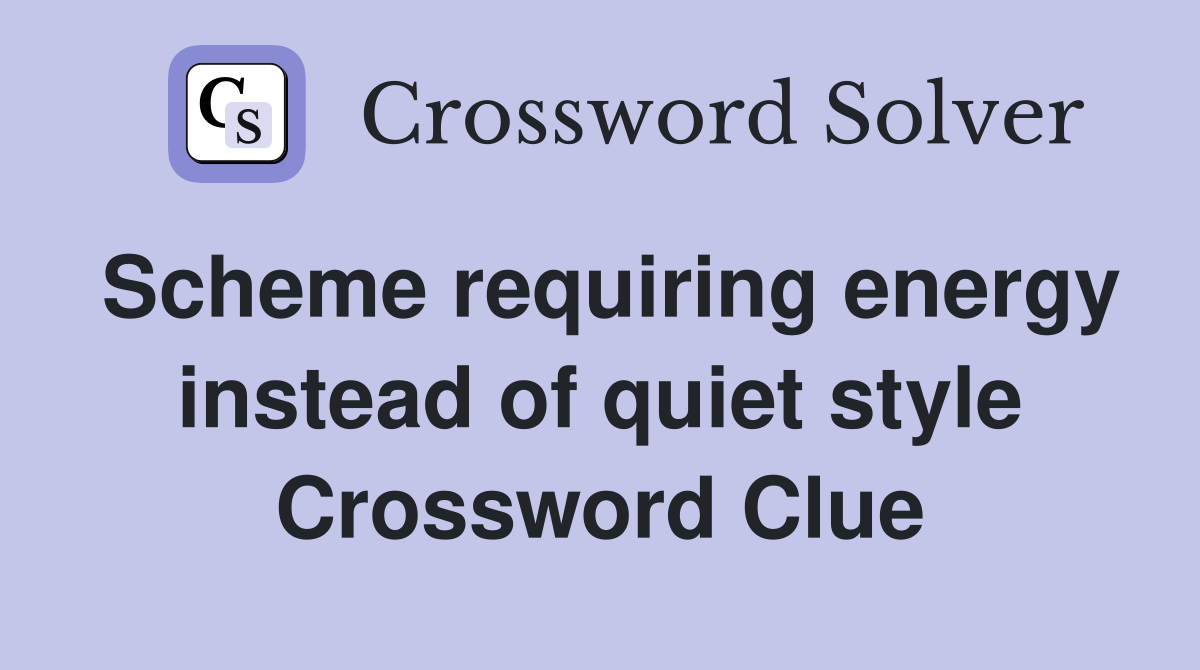 Scheme requiring energy instead of quiet style Crossword Clue