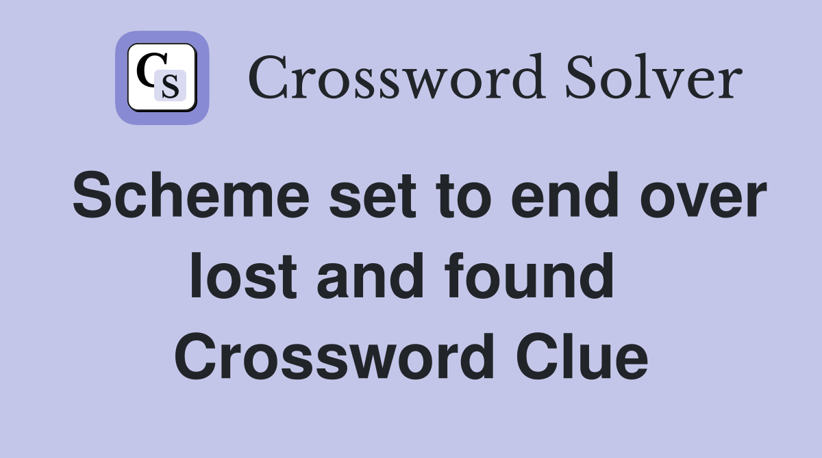 Scheme set to end over lost and found  Crossword Clue