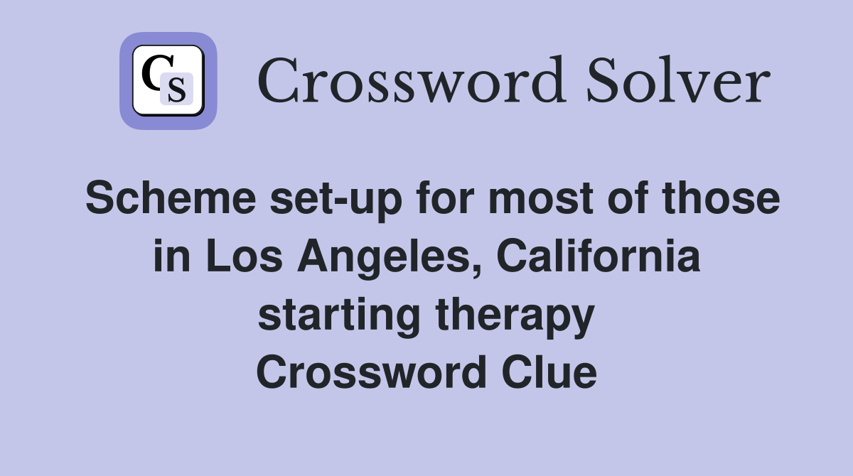 Scheme set-up for most of those in Los Angeles, California starting therapy Crossword Clue