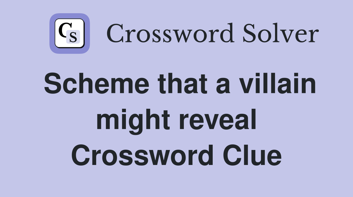 Scheme that a villain might reveal Crossword Clue