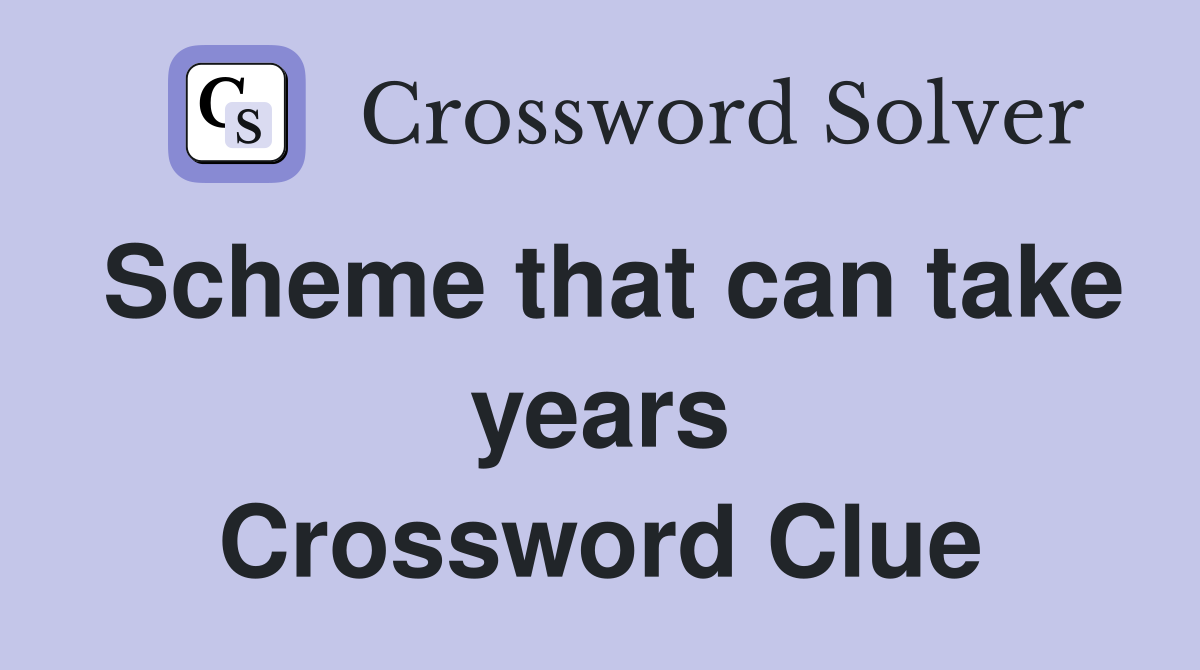 Scheme that can take years Crossword Clue