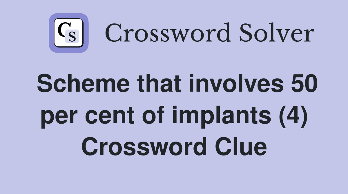 Scheme that involves 50 per cent of implants (4) Crossword Clue