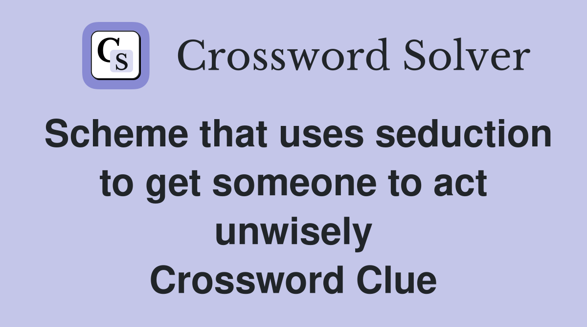 Scheme that uses seduction to get someone to act unwisely Crossword Clue