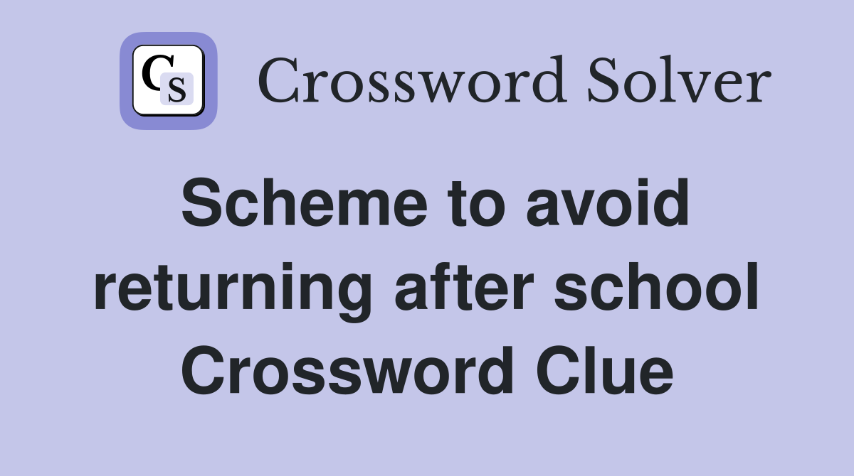 Scheme to avoid returning after school Crossword Clue