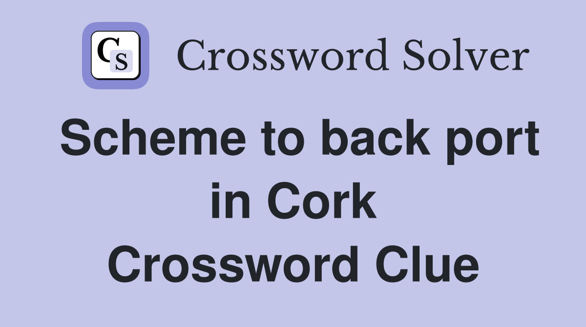 Scheme to back port in Cork Crossword Clue