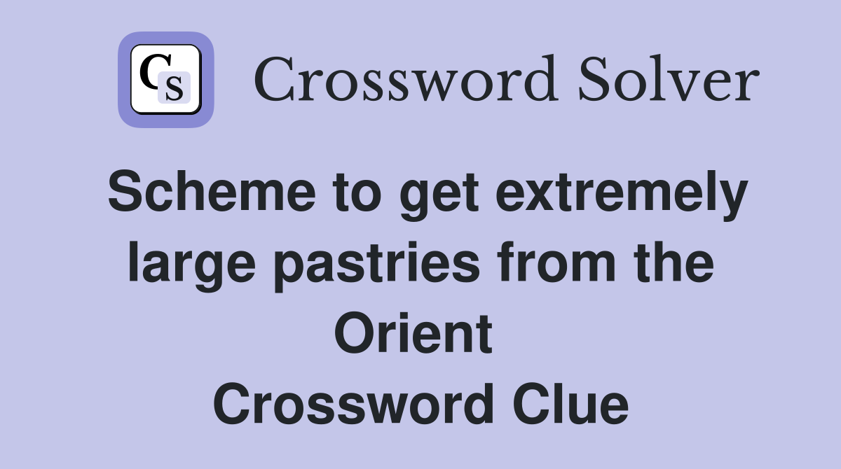 Scheme to get extremely large pastries from the Orient  Crossword Clue