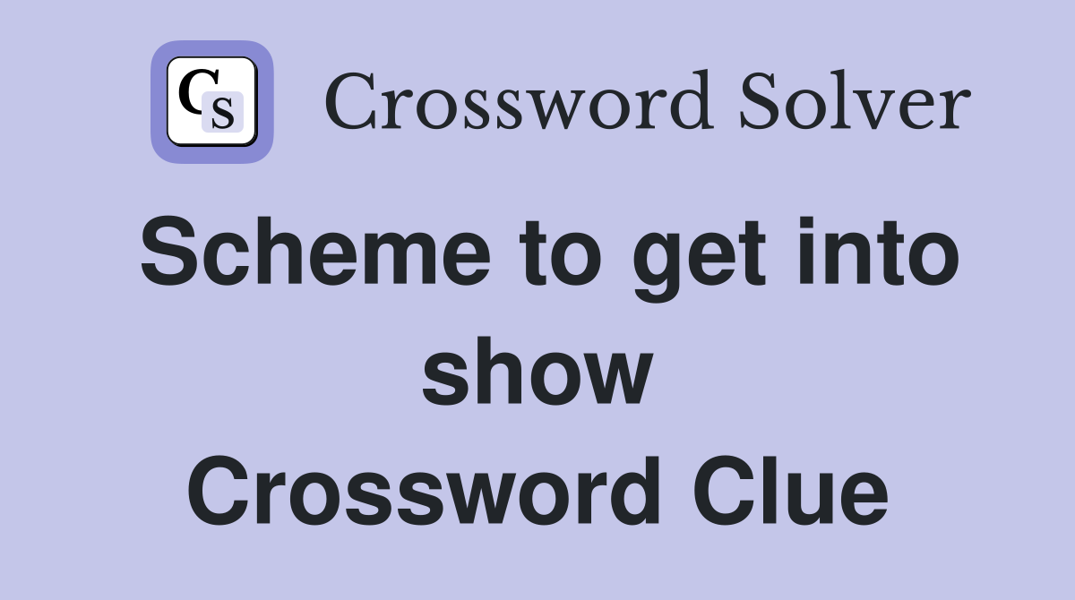 Scheme to get into show Crossword Clue