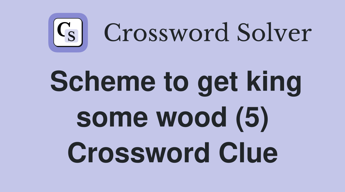 Scheme to get king some wood (5) Crossword Clue