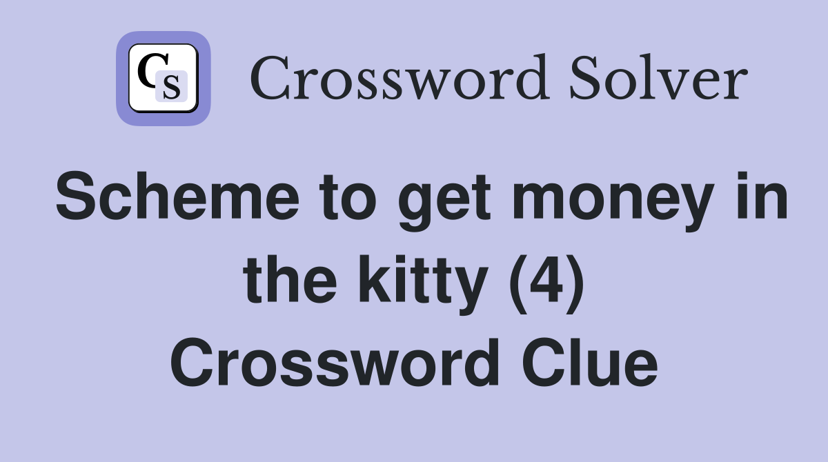 Scheme to get money in the kitty (4) Crossword Clue