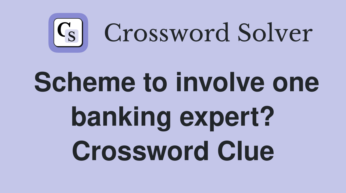 Scheme to involve one banking expert? Crossword Clue