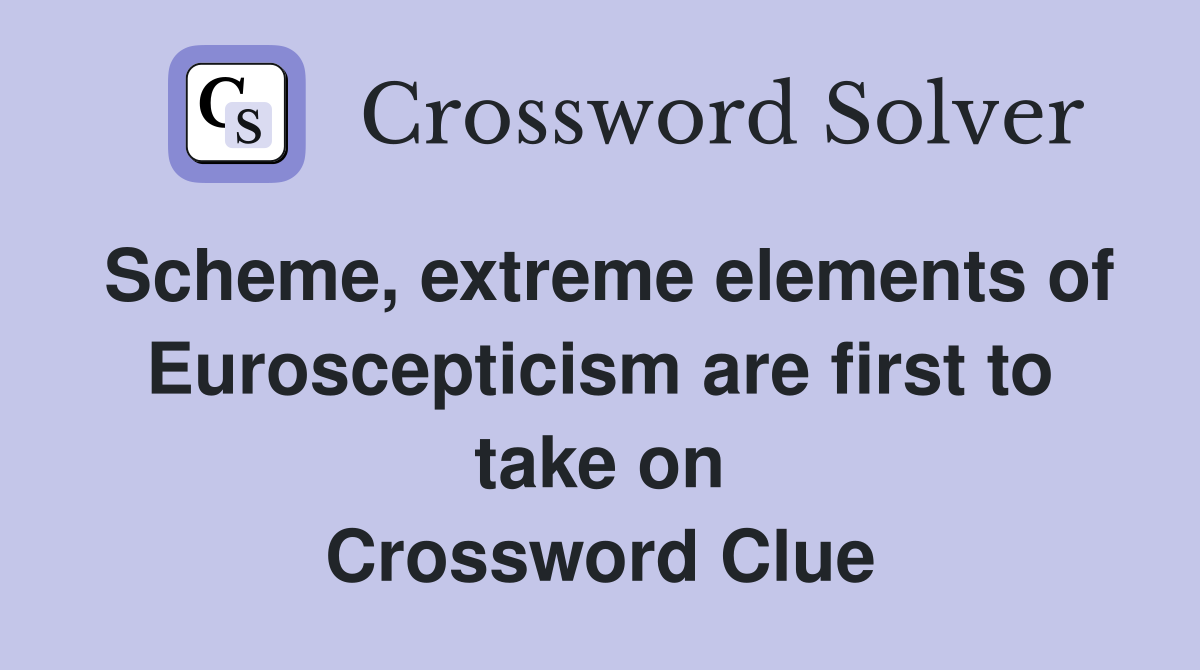 Scheme, extreme elements of Euroscepticism are first to take on Crossword Clue