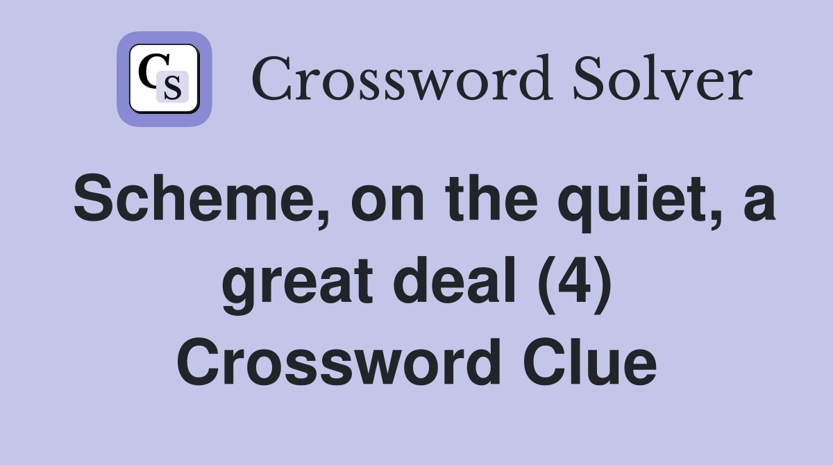 Scheme, on the quiet, a great deal (4) Crossword Clue