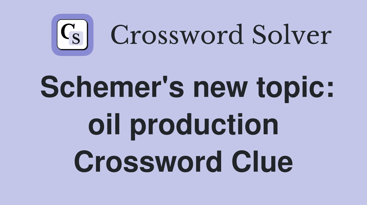 Schemer's new topic: oil production Crossword Clue