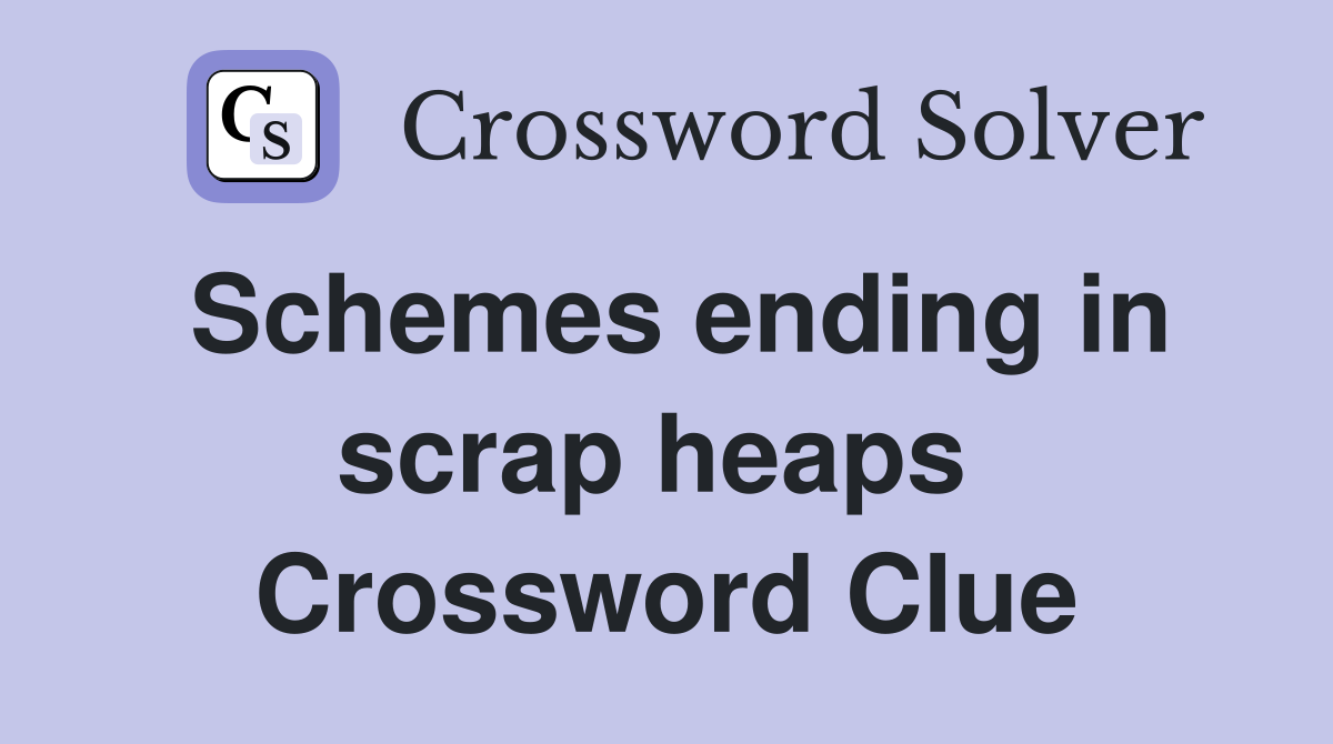 Schemes ending in scrap heaps  Crossword Clue