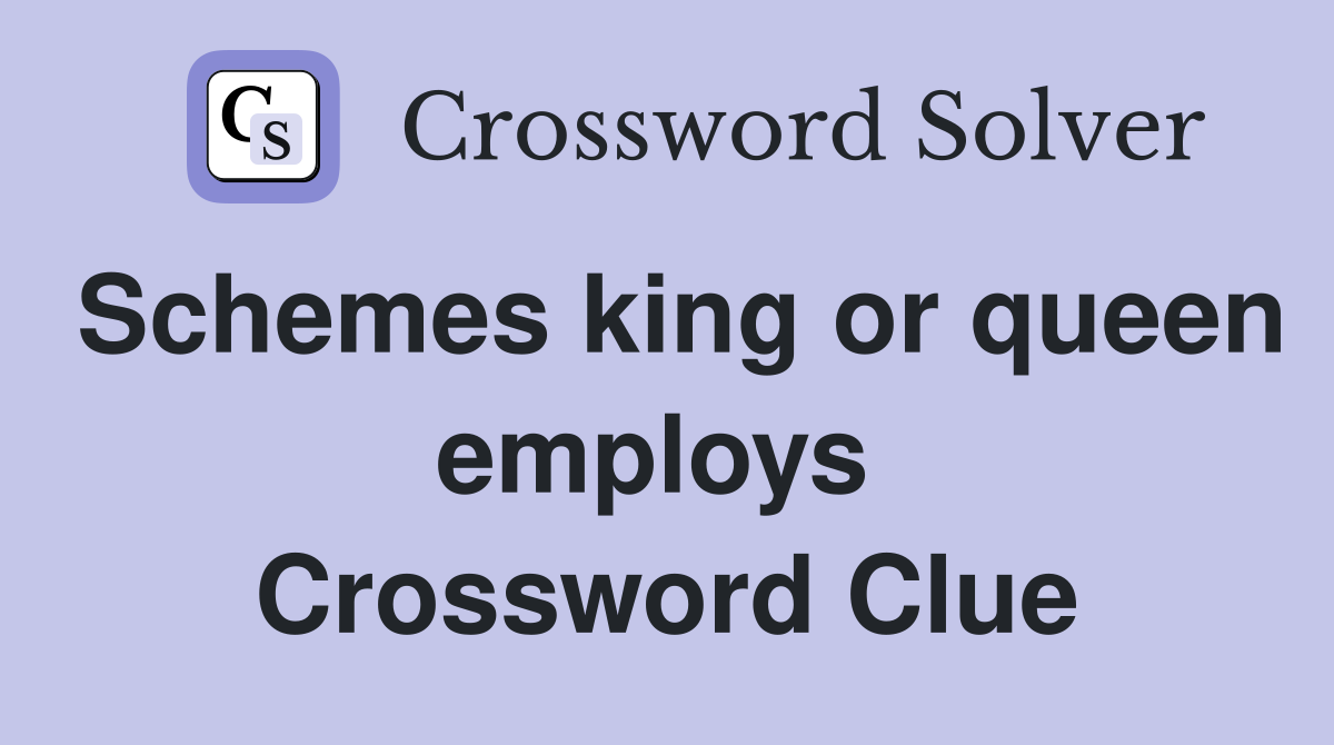 Schemes king or queen employs  Crossword Clue