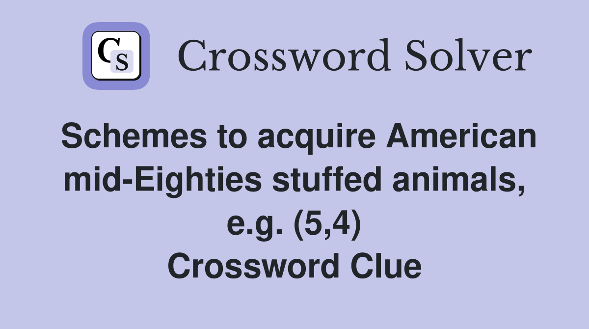 Schemes to acquire American mid-Eighties stuffed animals, e.g. (5,4) Crossword Clue