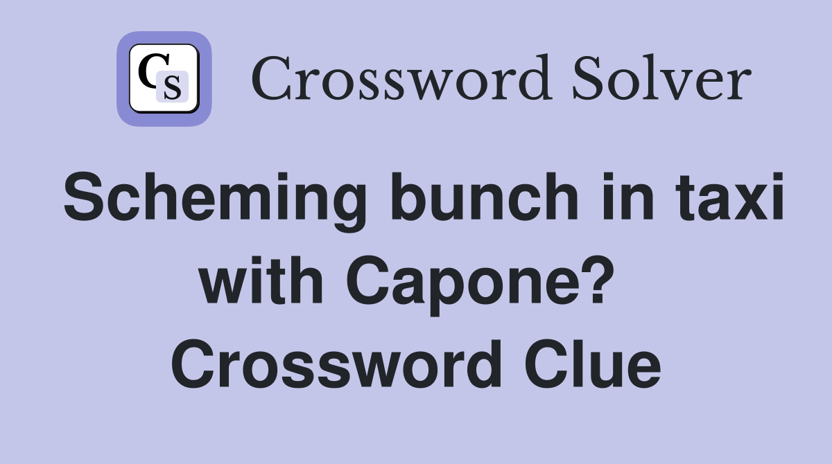 Scheming bunch in taxi with Capone?  Crossword Clue