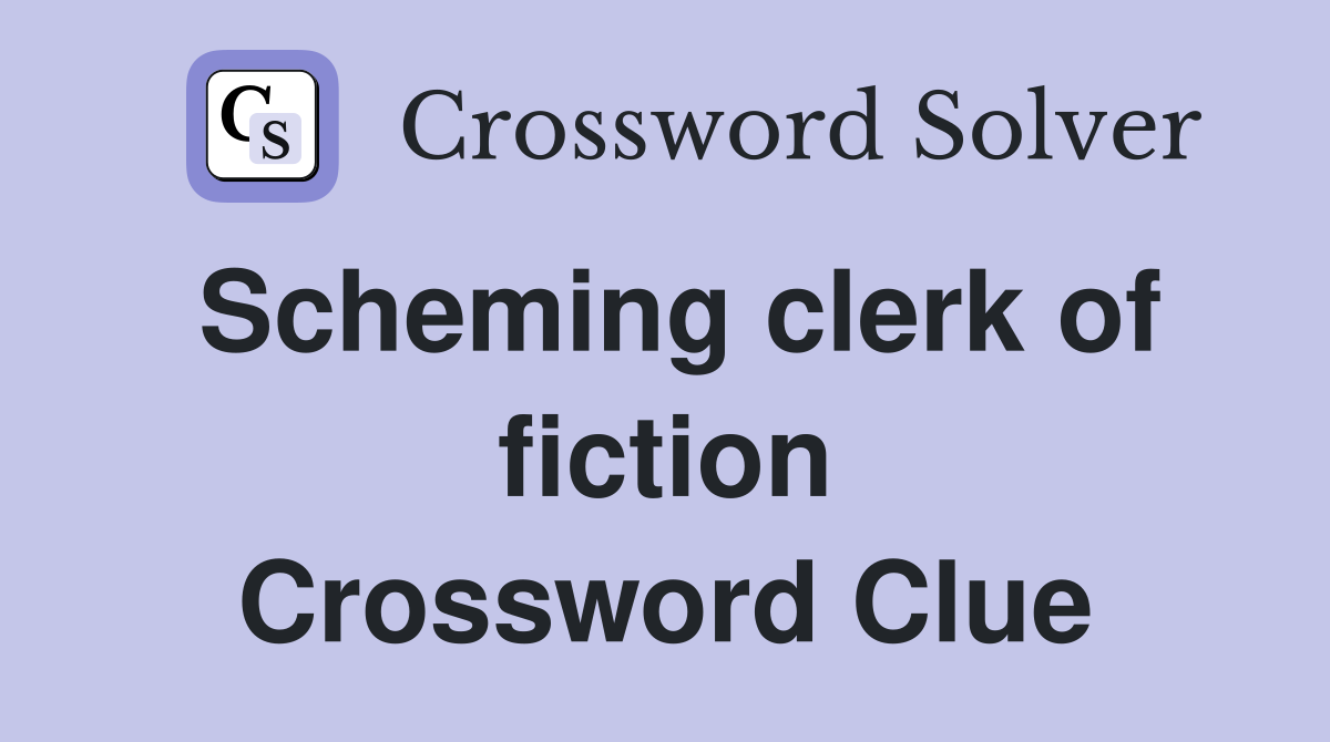 Scheming clerk of fiction Crossword Clue