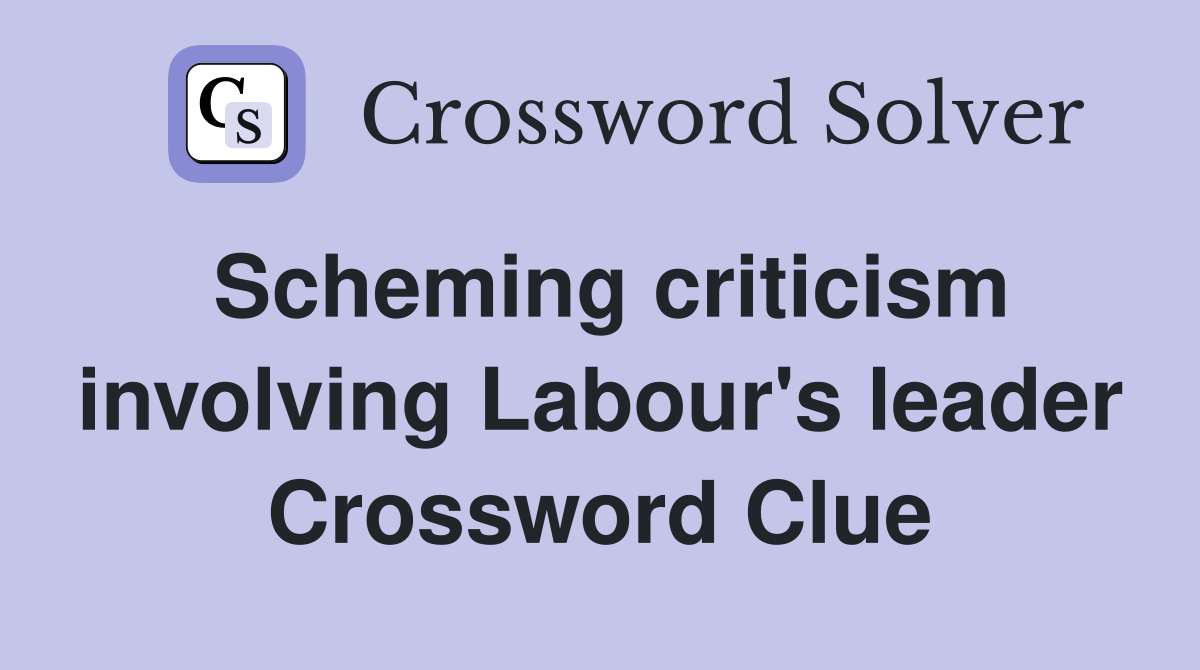 Scheming criticism involving Labour's leader Crossword Clue