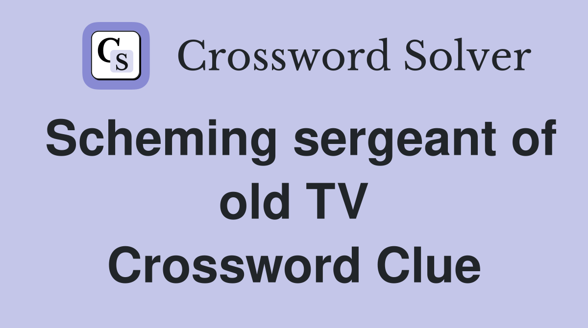 Scheming sergeant of old TV Crossword Clue