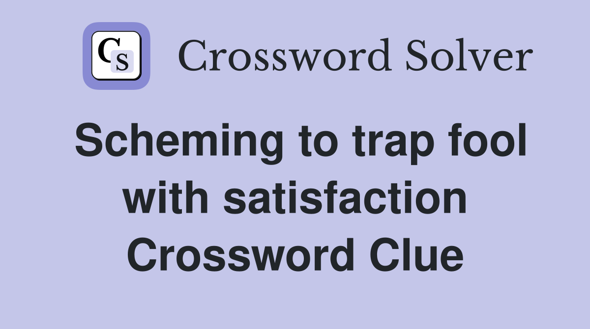 Scheming to trap fool with satisfaction Crossword Clue