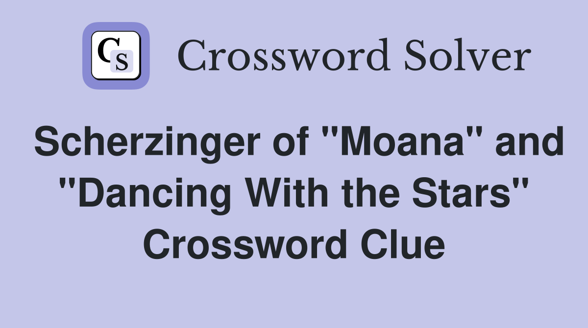 Scherzinger of "Moana" and "Dancing With the Stars" Crossword Clue
