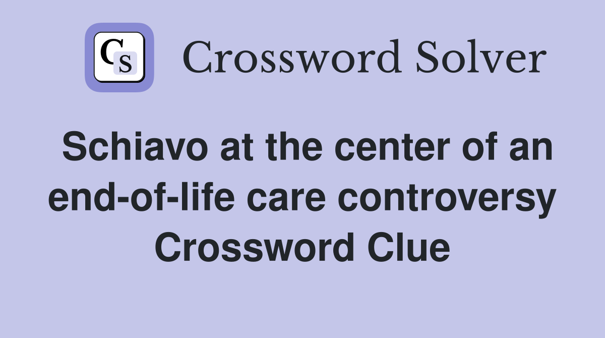 Schiavo at the center of an end-of-life care controversy Crossword Clue