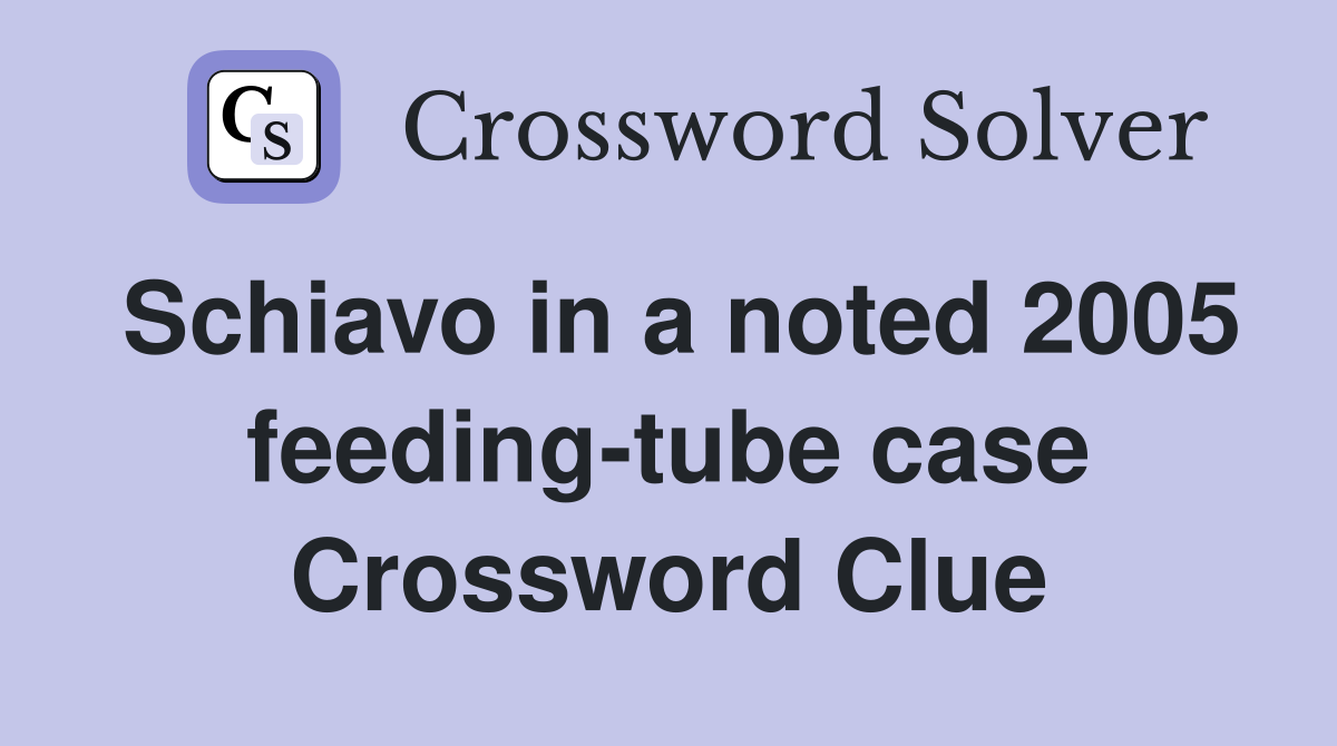 Schiavo in a noted 2005 feeding-tube case Crossword Clue
