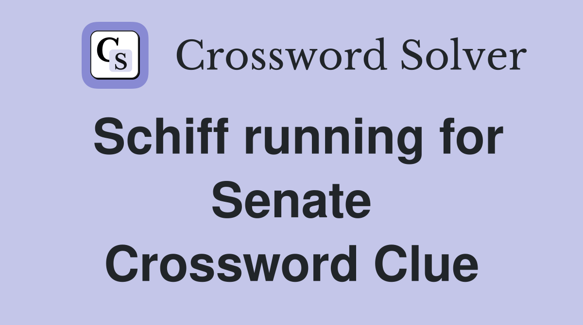 Schiff running for Senate Crossword Clue
