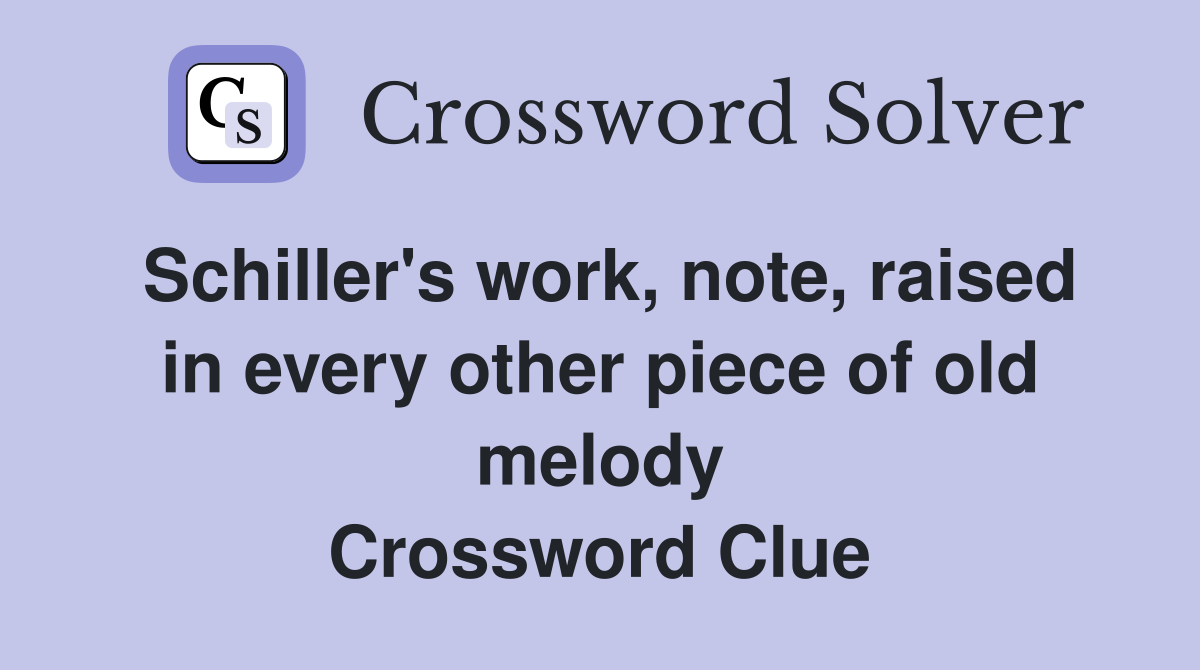 Schiller's work, note, raised in every other piece of old melody Crossword Clue
