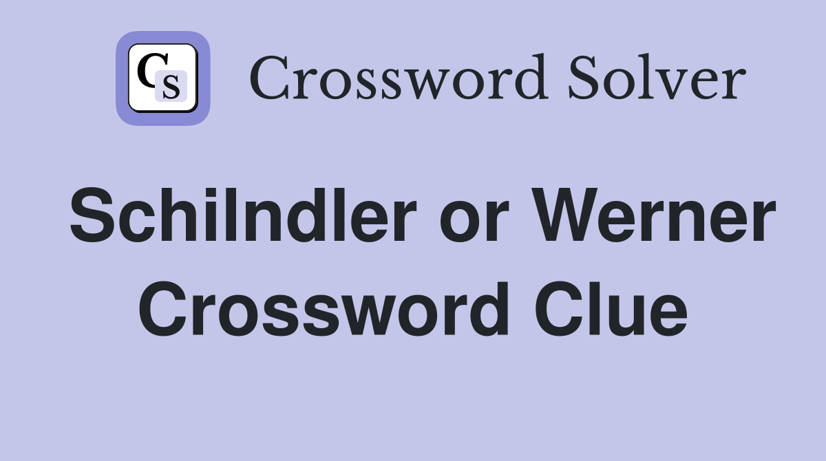 Schilndler or Werner Crossword Clue