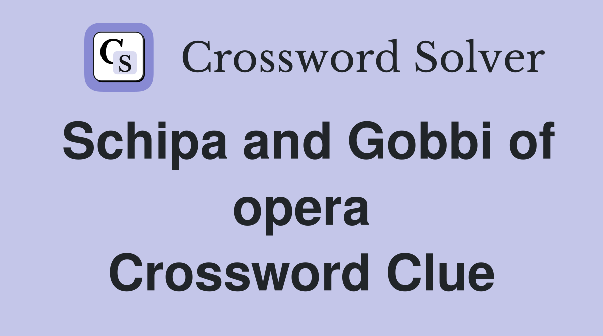 Schipa and Gobbi of opera Crossword Clue