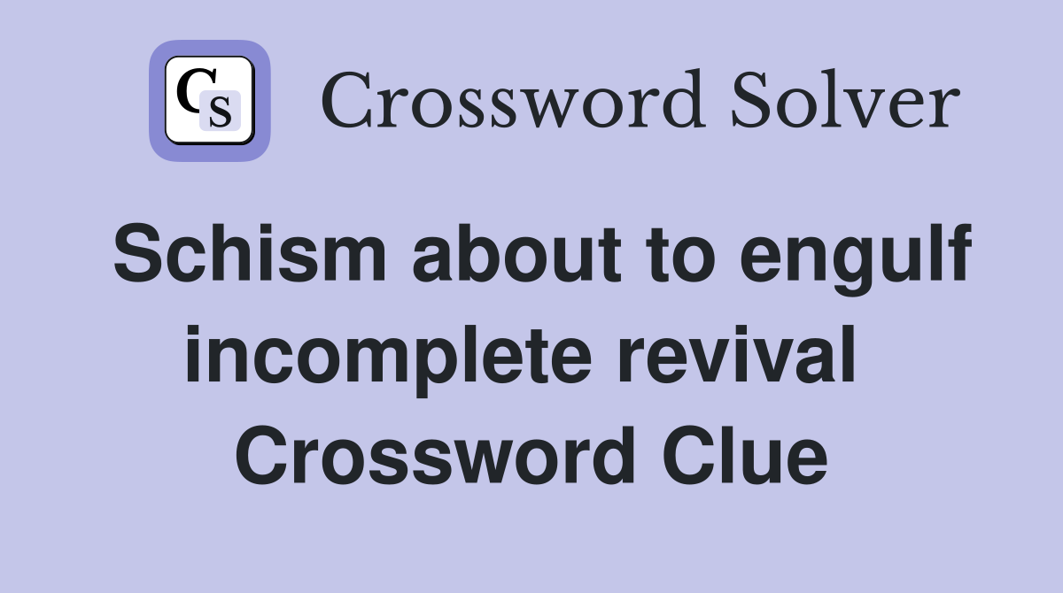 Schism about to engulf incomplete revival  Crossword Clue