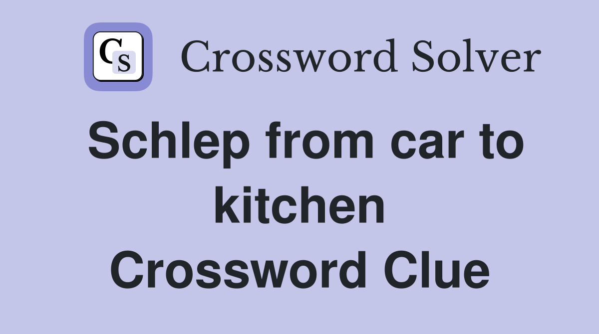 Schlep from car to kitchen Crossword Clue